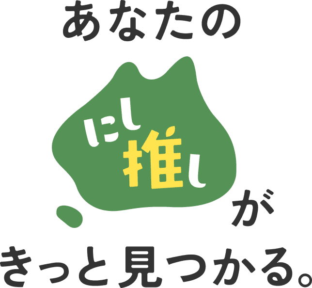 あなたのにし推しがきっと見つかる。